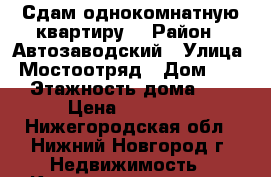 Сдам однокомнатную квартиру  › Район ­ Автозаводский › Улица ­ Мостоотряд › Дом ­ 34 › Этажность дома ­ 5 › Цена ­ 10 000 - Нижегородская обл., Нижний Новгород г. Недвижимость » Квартиры аренда   . Нижегородская обл.